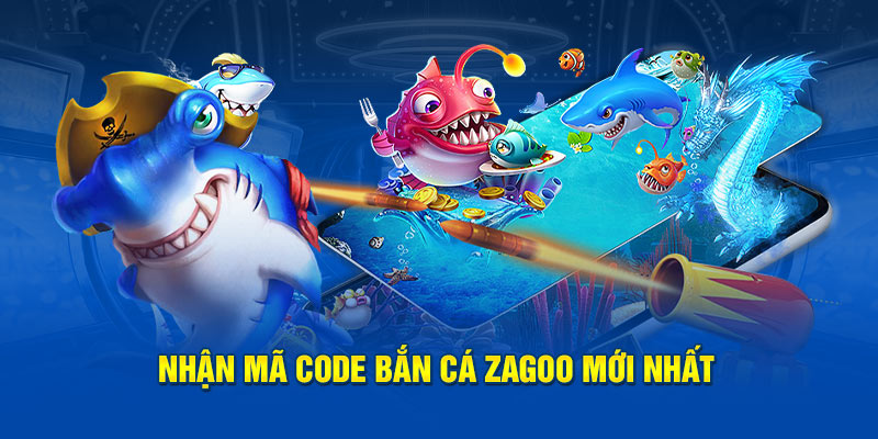 Nhận mã code Bắn cá Zagoo mới nhất